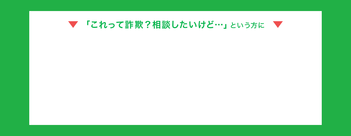 「これって詐欺？相談したいけど…」という方に